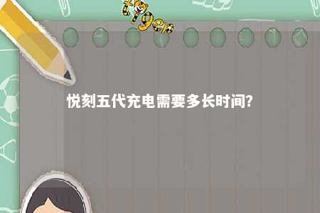 悦刻五代充电需要多长时间？ 
